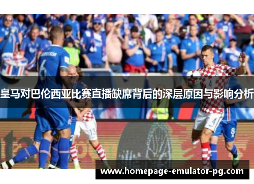 皇马对巴伦西亚比赛直播缺席背后的深层原因与影响分析