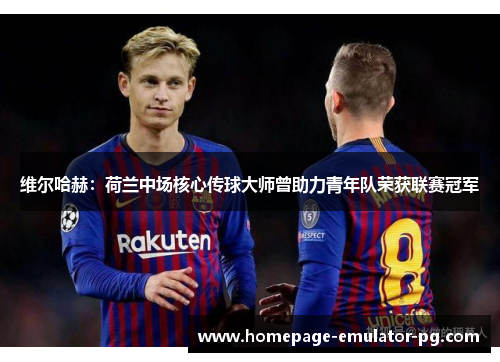 维尔哈赫：荷兰中场核心传球大师曾助力青年队荣获联赛冠军
