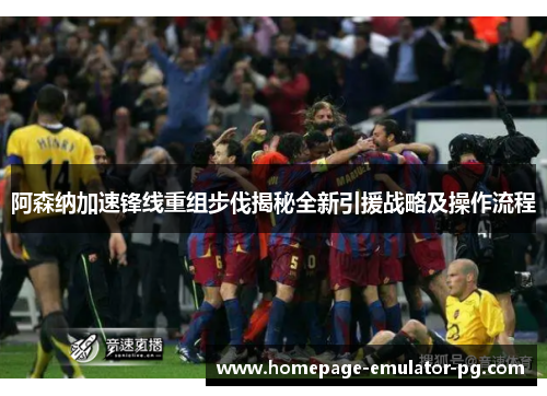 阿森纳加速锋线重组步伐揭秘全新引援战略及操作流程 阿森纳加速锋线重组步伐揭秘全新引援战略及操作流程