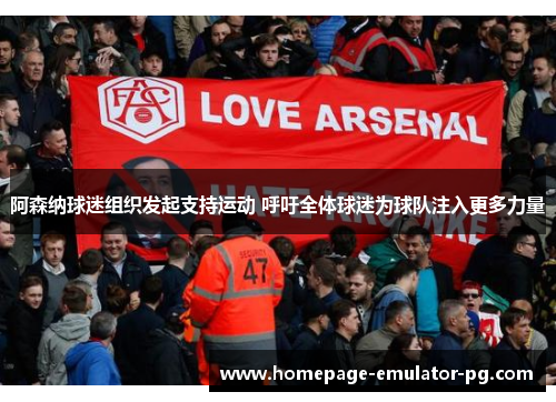 阿森纳球迷组织发起支持运动 呼吁全体球迷为球队注入更多力量 阿森纳球迷组织发起支持运动 呼吁全体球迷为球队注入更多力量
