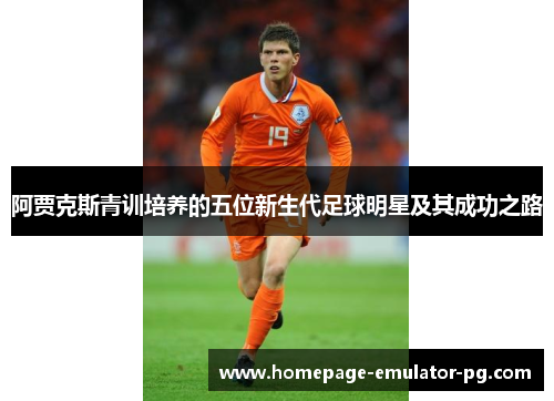 阿贾克斯青训培养的五位新生代足球明星及其成功之路