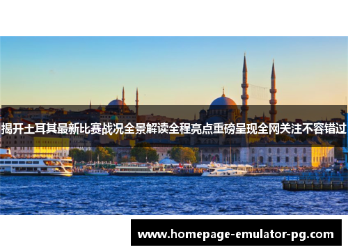 揭开土耳其最新比赛战况全景解读全程亮点重磅呈现全网关注不容错过 揭开土耳其最新比赛战况全景解读全程亮点重磅呈现全网关注不容错过