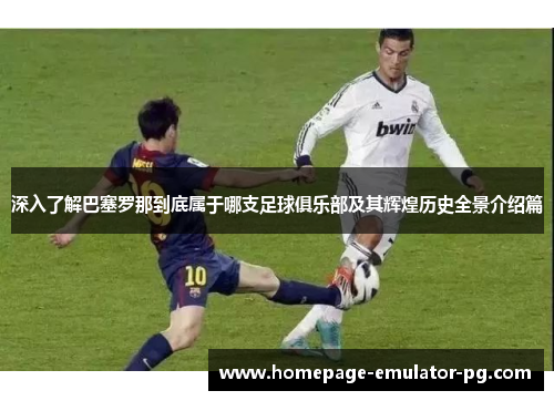 深入了解巴塞罗那到底属于哪支足球俱乐部及其辉煌历史全景介绍篇