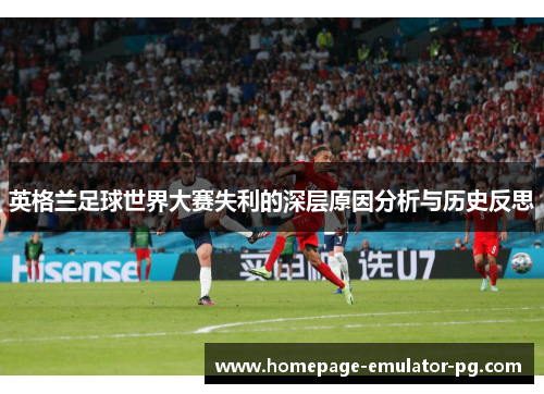 英格兰足球世界大赛失利的深层原因分析与历史反思