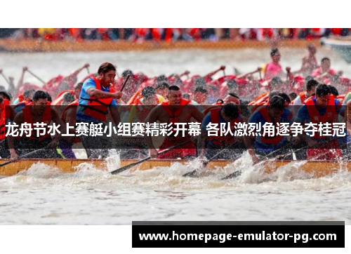 龙舟节水上赛艇小组赛精彩开幕 各队激烈角逐争夺桂冠 龙舟节水上赛艇小组赛精彩开幕 各队激烈角逐争夺桂冠