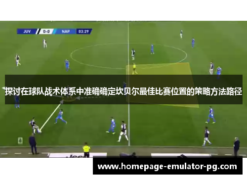 探讨在球队战术体系中准确确定坎贝尔最佳比赛位置的策略方法路径
