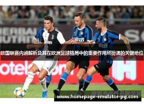 欧国联赛内涵解析及其在欧洲足球格局中的重要作用所扮演的关键地位