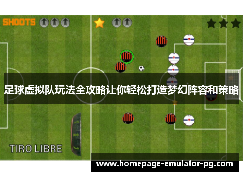 足球虚拟队玩法全攻略让你轻松打造梦幻阵容和策略 足球虚拟队玩法全攻略让你轻松打造梦幻阵容和策略