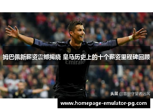 姆巴佩新薪资震撼揭晓 皇马历史上的十个薪资里程碑回顾