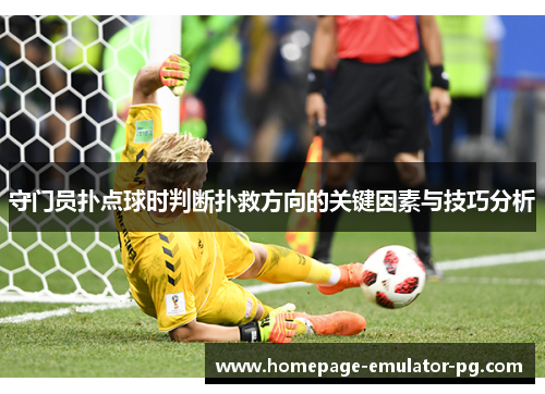 守门员扑点球时判断扑救方向的关键因素与技巧分析 守门员扑点球时判断扑救方向的关键因素与技巧分析