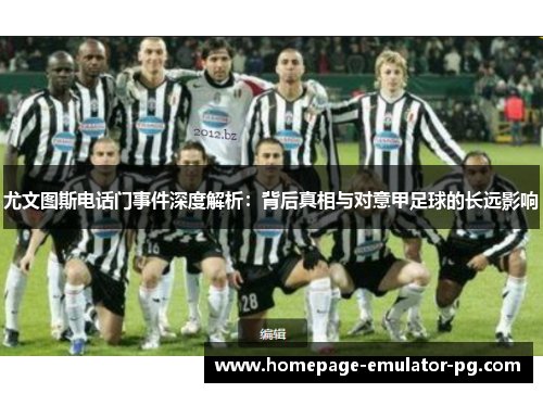 尤文图斯电话门事件深度解析:背后真相与对意甲足球的长远影响 尤文图斯电话门事件深度解析:背后真相与对意甲足球的长远影响