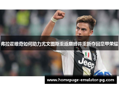弗拉霍维奇如何助力尤文图斯重返巅峰并重新夺回意甲荣耀 弗拉霍维奇如何助力尤文图斯重返巅峰并重新夺回意甲荣耀