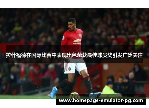 拉什福德在国际比赛中表现出色荣获最佳球员奖引发广泛关注 拉什福德在国际比赛中表现出色荣获最佳球员奖引发广泛关注