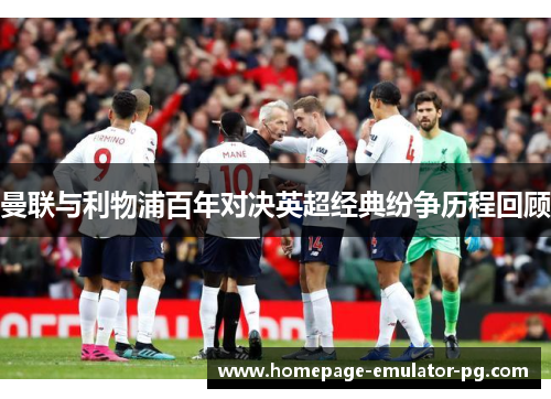 曼联与利物浦百年对决英超经典纷争历程回顾