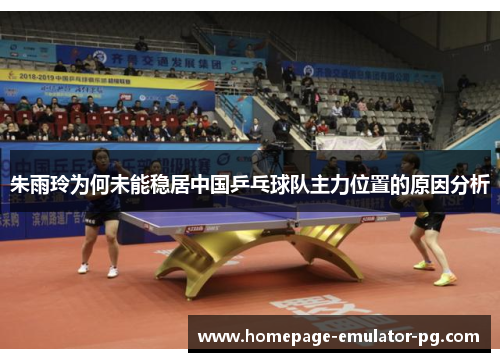朱雨玲为何未能稳居中国乒乓球队主力位置的原因分析