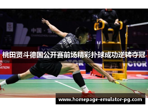 桃田贤斗德国公开赛前场精彩扑球成功逆转夺冠
