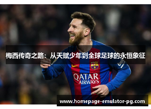 梅西传奇之路：从天赋少年到全球足球的永恒象征