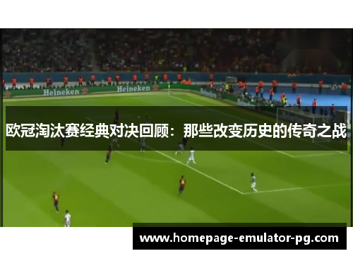 欧冠淘汰赛经典对决回顾：那些改变历史的传奇之战