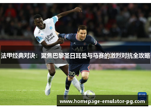 法甲经典对决：聚焦巴黎圣日耳曼与马赛的激烈对抗全攻略