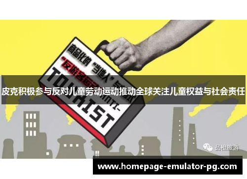 皮克积极参与反对儿童劳动运动推动全球关注儿童权益与社会责任