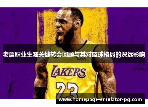 老詹职业生涯关键转会回顾与其对篮球格局的深远影响 老詹职业生涯关键转会回顾与其对篮球格局的深远影响