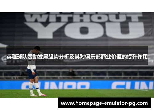 英超球队赞助发展趋势分析及其对俱乐部商业价值的提升作用 英超球队赞助发展趋势分析及其对俱乐部商业价值的提升作用