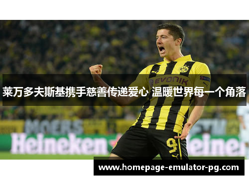 莱万多夫斯基携手慈善传递爱心 温暖世界每一个角落 莱万多夫斯基携手慈善传递爱心 温暖世界每一个角落