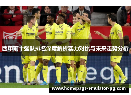 西甲前十强队排名深度解析实力对比与未来走势分析 西甲前十强队排名深度解析实力对比与未来走势分析