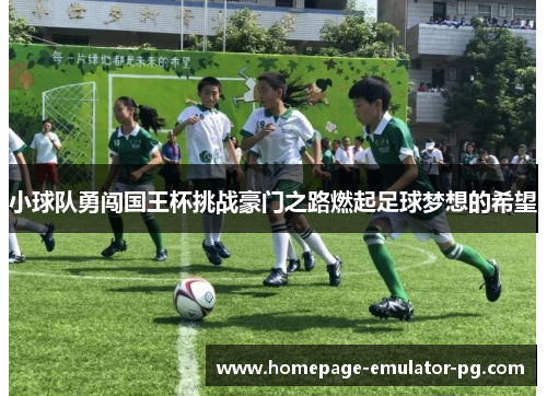 小球队勇闯国王杯挑战豪门之路燃起足球梦想的希望 小球队勇闯国王杯挑战豪门之路燃起足球梦想的希望