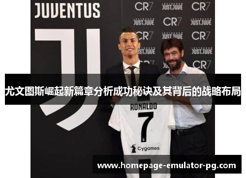 尤文图斯崛起新篇章分析成功秘诀及其背后的战略布局 尤文图斯崛起新篇章分析成功秘诀及其背后的战略布局