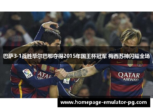 巴萨3-1战胜毕尔巴鄂夺得2015年国王杯冠军 梅西苏神闪耀全场 巴萨3-1战胜毕尔巴鄂夺得2015年国王杯冠军 梅西苏神闪耀全场