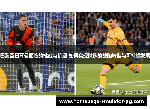 巴黎圣日耳曼面临的挑战与机遇 如何实现球队的战略转型与可持续发展 巴黎圣日耳曼面临的挑战与机遇 如何实现球队的战略转型与可持续发展
