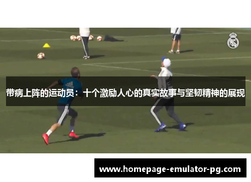 带病上阵的运动员：十个激励人心的真实故事与坚韧精神的展现