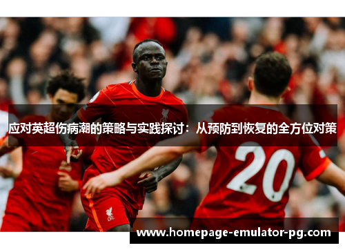 应对英超伤病潮的策略与实践探讨:从预防到恢复的全方位对策 应对英超伤病潮的策略与实践探讨:从预防到恢复的全方位对策