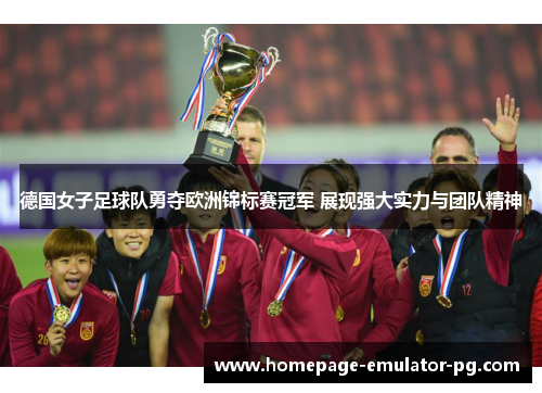 德国女子足球队勇夺欧洲锦标赛冠军 展现强大实力与团队精神 德国女子足球队勇夺欧洲锦标赛冠军 展现强大实力与团队精神