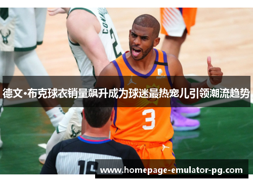 德文·布克球衣销量飙升成为球迷最热宠儿引领潮流趋势 德文·布克球衣销量飙升成为球迷最热宠儿引领潮流趋势