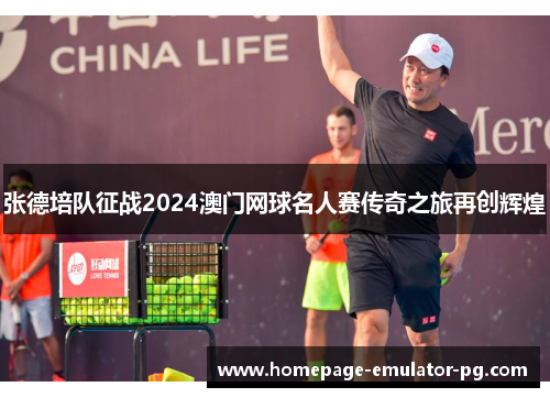 张德培队征战2024澳门网球名人赛传奇之旅再创辉煌