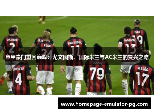 意甲豪门重回巅峰:尤文图斯、国际米兰与AC米兰的复兴之路 意甲豪门重回巅峰:尤文图斯、国际米兰与AC米兰的复兴之路