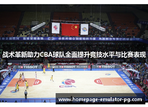 战术革新助力CBA球队全面提升竞技水平与比赛表现 战术革新助力CBA球队全面提升竞技水平与比赛表现