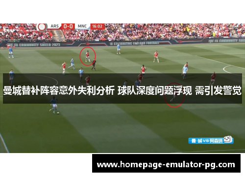 曼城替补阵容意外失利分析 球队深度问题浮现 需引发警觉 曼城替补阵容意外失利分析 球队深度问题浮现 需引发警觉