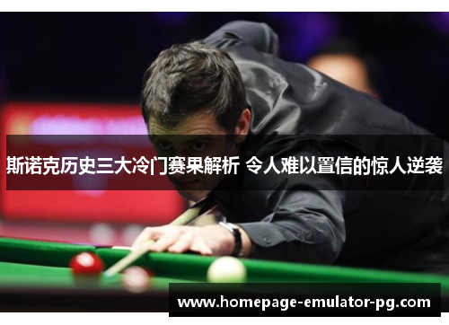 斯诺克历史三大冷门赛果解析 令人难以置信的惊人逆袭