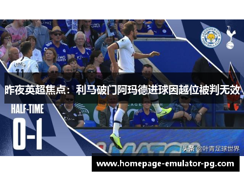 昨夜英超焦点:利马破门阿玛德进球因越位被判无效 昨夜英超焦点:利马破门阿玛德进球因越位被判无效