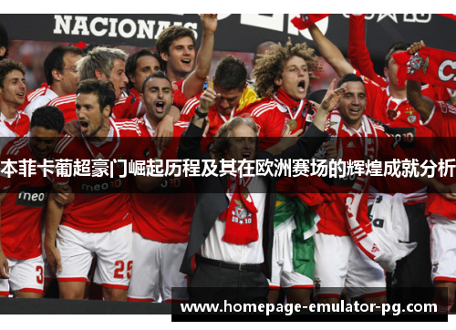 本菲卡葡超豪门崛起历程及其在欧洲赛场的辉煌成就分析