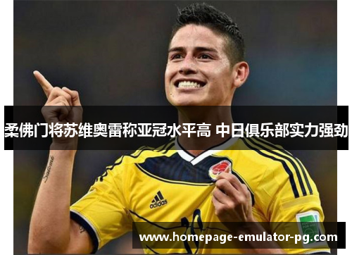 柔佛门将苏维奥雷称亚冠水平高 中日俱乐部实力强劲