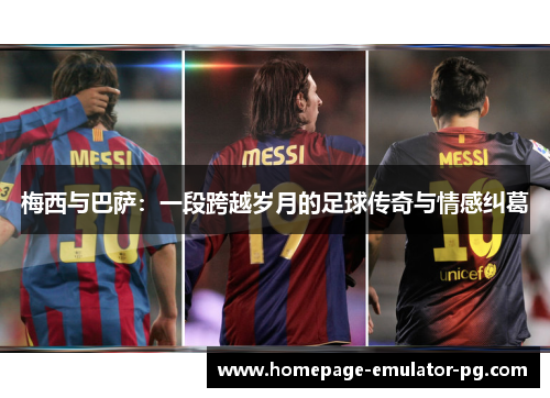 梅西与巴萨：一段跨越岁月的足球传奇与情感纠葛