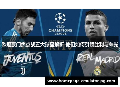 欧冠豪门焦点战五大球星解析 他们如何引领胜利与荣光