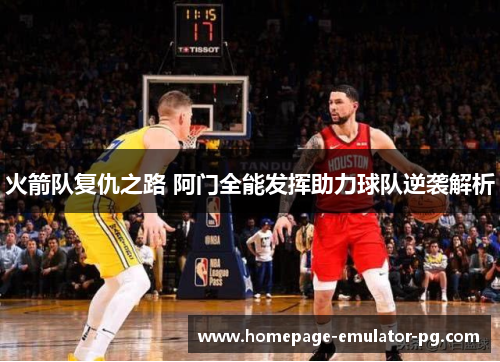 火箭队复仇之路 阿门全能发挥助力球队逆袭解析
