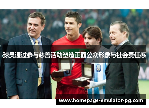 球员通过参与慈善活动塑造正面公众形象与社会责任感 球员通过参与慈善活动塑造正面公众形象与社会责任感