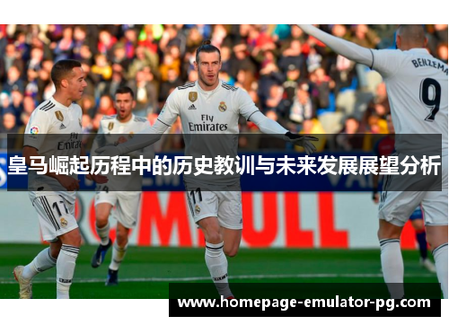 皇马崛起历程中的历史教训与未来发展展望分析 皇马崛起历程中的历史教训与未来发展展望分析