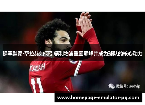 穆罕默德·萨拉赫如何引领利物浦重回巅峰并成为球队的核心动力 穆罕默德·萨拉赫如何引领利物浦重回巅峰并成为球队的核心动力